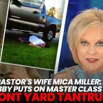 PASTOR’S WIFE MICA MILLER: HUBBY PUTS ON MASTER CLASS IN FRONT YARD TANTRUM