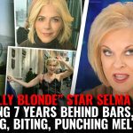 “LEGALLY BLONDE” STAR SELMA BLAIR FACING 7 YEARS BEHIND BARS, FOR KICKING, BITING, PUNCHING MELTDOWN